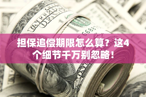 济南担保追偿期限怎么算?这4个细节千万别忽略! 济南担保追偿期限怎么算?这4个细节千万别忽略!