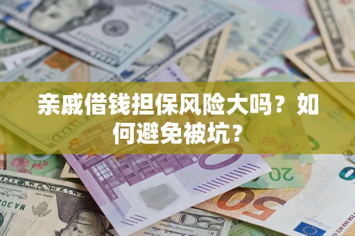 济南亲戚借钱担保风险大吗？如何避免被坑？