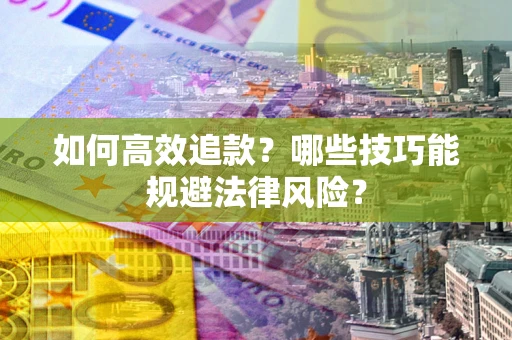 济南如何高效追款？哪些技巧能规避法律风险？