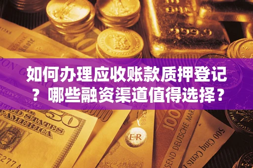 济南如何办理应收账款质押登记？哪些融资渠道值得选择？