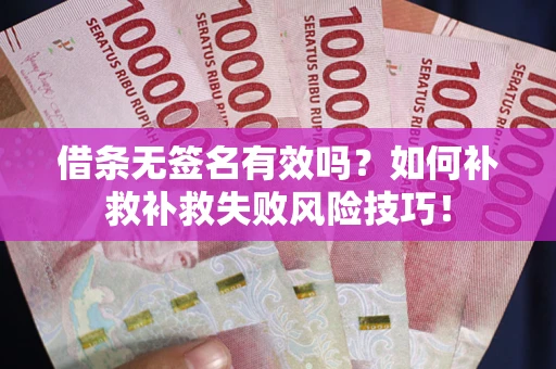 济南借条无签名有效吗？如何补救补救失败风险技巧！