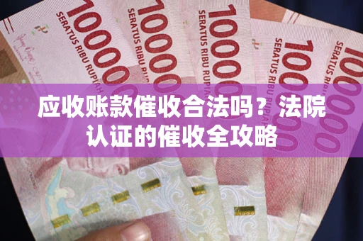 济南应收账款催收合法吗？法院认证的催收全攻略