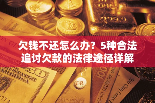 济南欠钱不还怎么办？5种合法追讨欠款的法律途径详解
