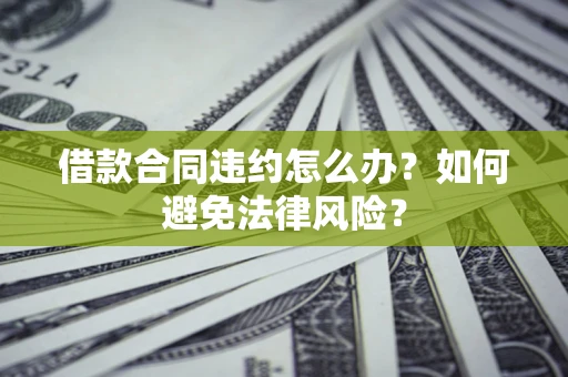 济南借款合同违约怎么办？如何避免法律风险？