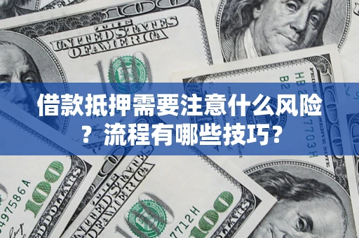 济南借款抵押需要注意什么风险？流程有哪些技巧？