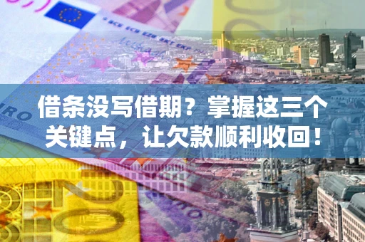 济南借条没写借期？掌握这三个关键点，让欠款顺利收回！