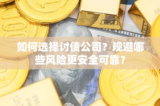 济南如何选择讨债公司？规避哪些风险更安全可靠？