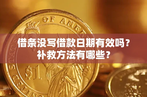 济南借条没写借款日期有效吗?补救方法有哪些? 济南借条没写借款日期有效吗?补救方法有哪些?
