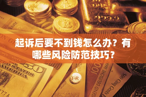 济南起诉后要不到钱怎么办?有哪些风险防范技巧? 济南起诉后要不到钱怎么办?有哪些风险防范技巧?