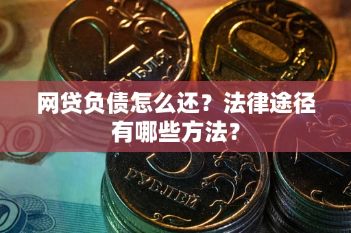 济南网贷负债怎么还？法律途径有哪些方法？