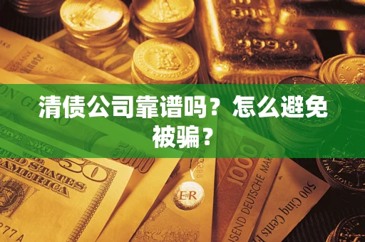 济南清债公司靠谱吗？怎么避免被骗？