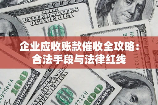 济南企业应收账款催收全攻略：合法手段与法律红线
