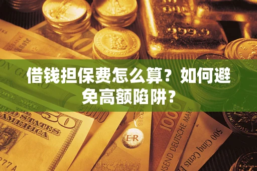 济南借钱担保费怎么算？如何避免高额陷阱？