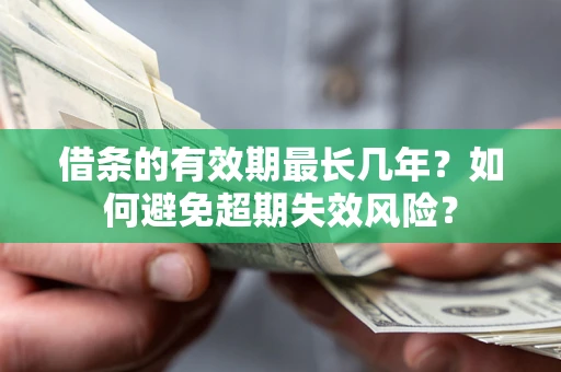 济南借条的有效期最长几年？如何避免超期失效风险？