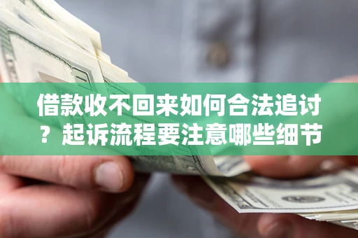 济南借款收不回来如何合法追讨？起诉流程要注意哪些细节？