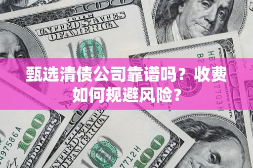 济南甄选清债公司靠谱吗？收费如何规避风险？