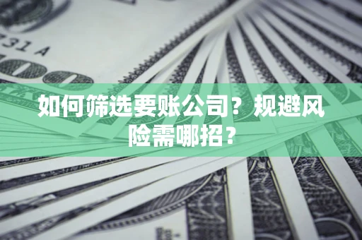 济南如何筛选要账公司？规避风险需哪招？