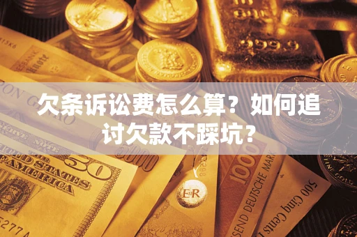 济南欠条诉讼费怎么算？如何追讨欠款不踩坑？