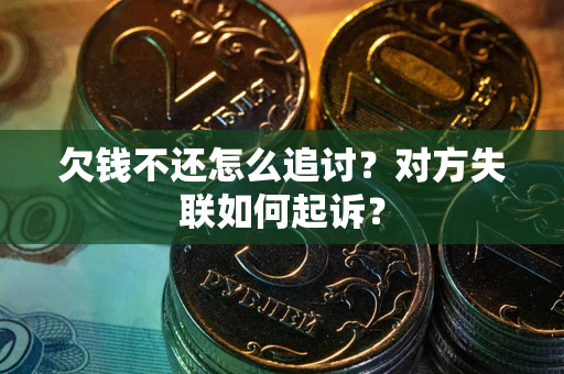 济南欠钱不还怎么追讨？对方失联如何起诉？
