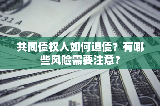 济南共同债权人如何追债？有哪些风险需要注意？