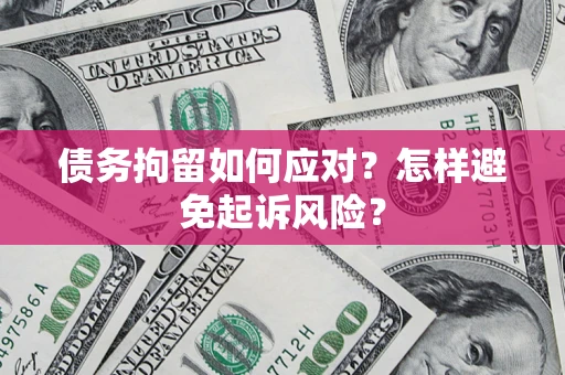 济南债务拘留如何应对？怎样避免起诉风险？