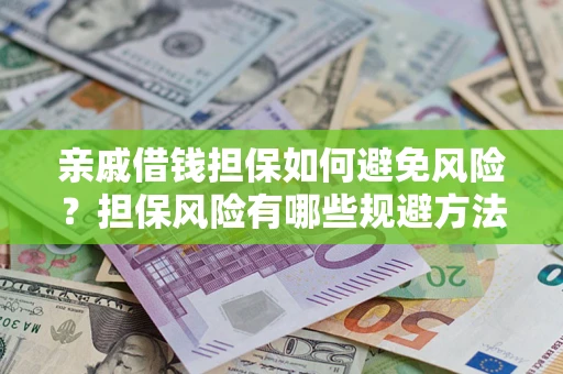 济南亲戚借钱担保如何避免风险？担保风险有哪些规避方法？