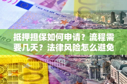 济南抵押担保如何申请？流程需要几天？法律风险怎么避免？避坑指南