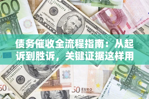 济南债务催收全流程指南：从起诉到胜诉，关键证据这样用
