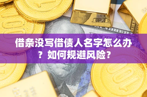 济南借条没写借债人名字怎么办？如何规避风险？
