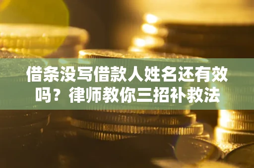 济南借条没写借款人姓名还有效吗？律师教你三招补救法