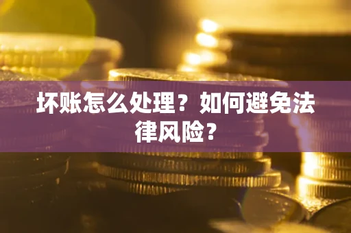 济南坏账怎么处理？如何避免法律风险？