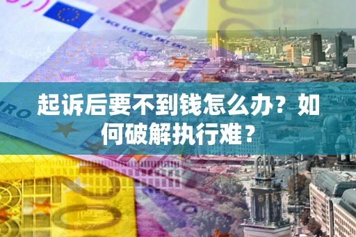 济南起诉后要不到钱怎么办？如何破解执行难？