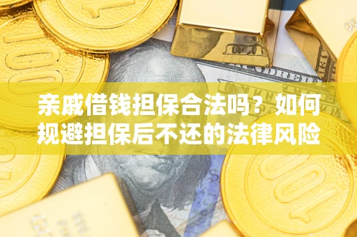 济南亲戚借钱担保合法吗？如何规避担保后不还的法律风险？
