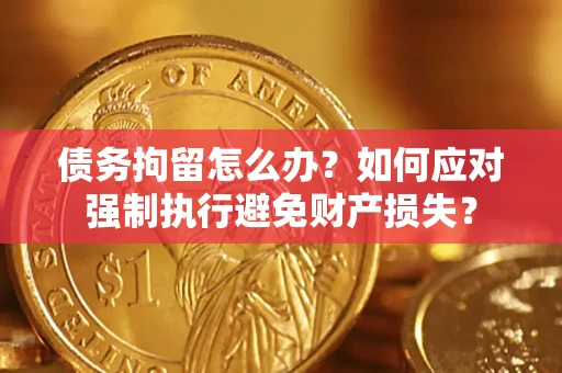 济南债务拘留怎么办？如何应对强制执行避免财产损失？
