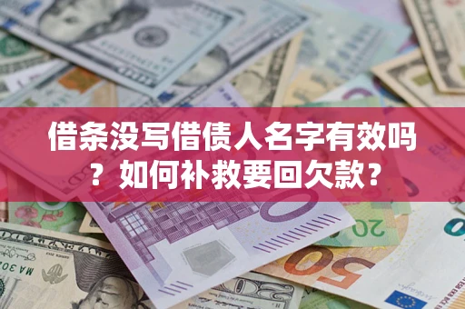 济南借条没写借债人名字有效吗？如何补救要回欠款？