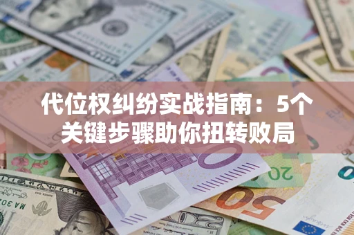 济南代位权纠纷实战指南：5个关键步骤助你扭转败局