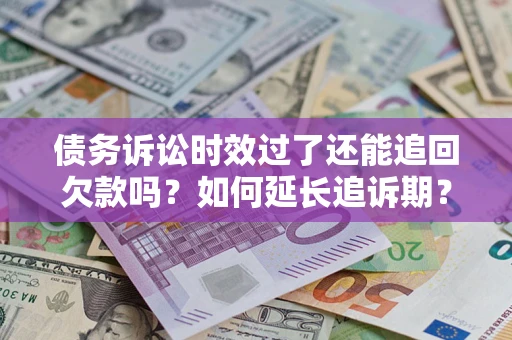 济南债务诉讼时效过了还能追回欠款吗？如何延长追诉期？