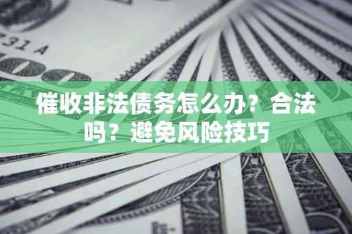 济南催收非法债务怎么办？合法吗？避免风险技巧