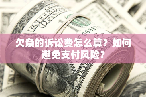 济南欠条的诉讼费怎么算？如何避免支付风险？