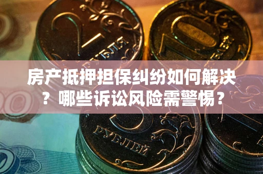 济南房产抵押担保纠纷如何解决？哪些诉讼风险需警惕？
