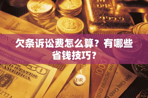 济南欠条诉讼费怎么算？有哪些省钱技巧？