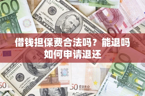 济南借钱担保费合法吗？能退吗如何申请退还