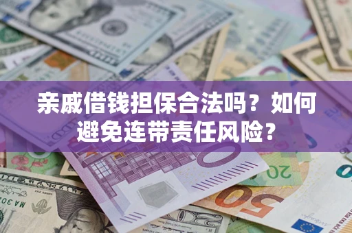 济南亲戚借钱担保合法吗？如何避免连带责任风险？