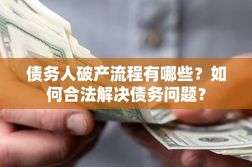 济南债务人破产流程有哪些？如何合法解决债务问题？