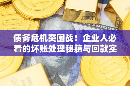 济南债务危机突围战！企业人必看的坏账处理秘籍与回款实战指南