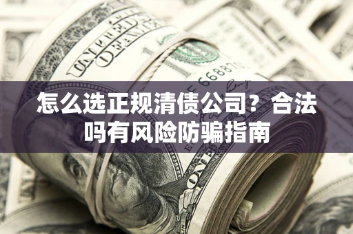 济南怎么选正规清债公司？合法吗有风险防骗指南
