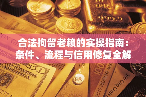 济南合法拘留老赖的实操指南:条件、流程与信用修复全解析 济南合法拘留老赖的实操指南:条件、流程与信用修复全解析