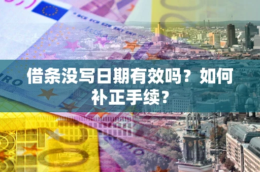 济南借条没写日期有效吗？如何补正手续？