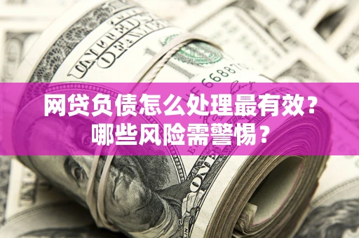 济南网贷负债怎么处理最有效？哪些风险需警惕？