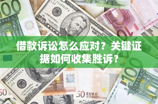 济南借款诉讼怎么应对？关键证据如何收集胜诉？